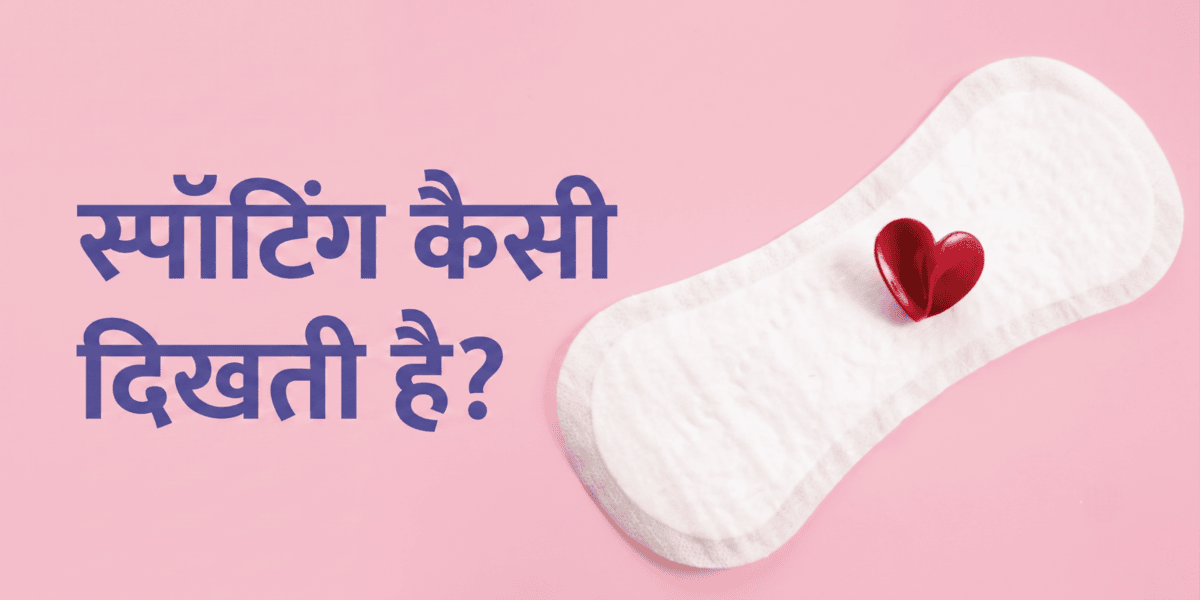 स्पॉटिंग कैसी दिखती है? रंग, कारण और यह पीरियड से कैसे अलग है