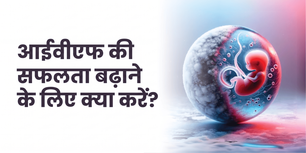 IVF की सफलता बढ़ाने के लिए क्या करें?