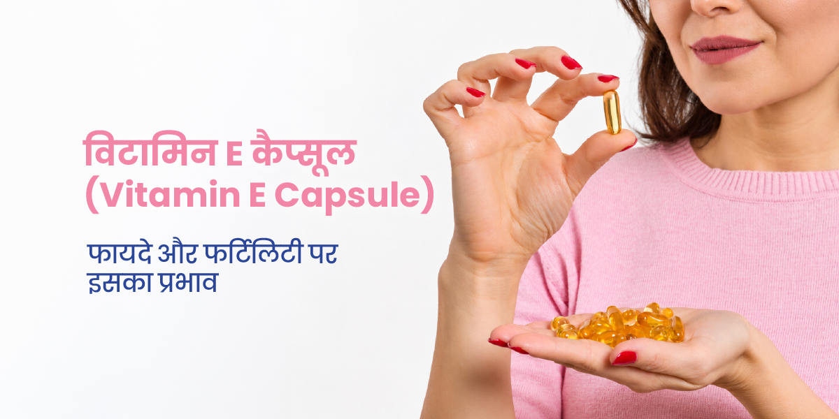 विटामिन E कैप्सूल: फायदे और फर्टिलिटी पर इसका प्रभाव
